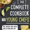 The Complete Cookbook For Young Chefs: 100+ Recipes That You'll Love To Cook And Eat